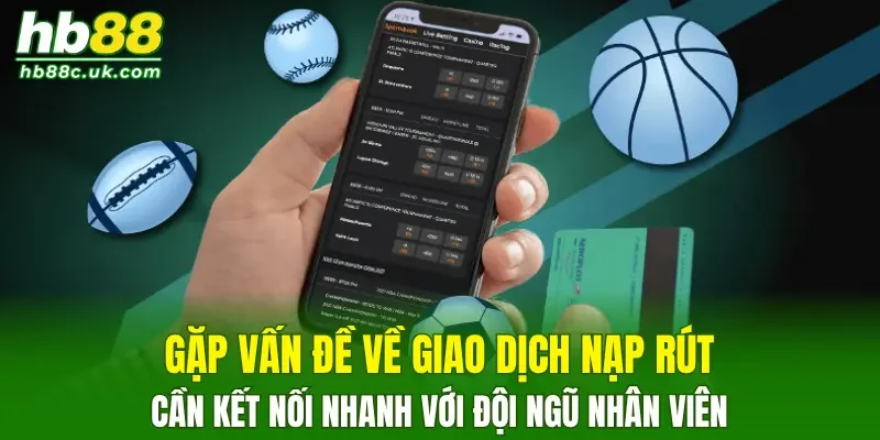 Gặp vấn đề về giao dịch nạp rút cần kết nối nhanh với đội ngũ nhân viên